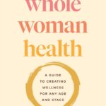 Whole Woman Health: A Guide to Creating Wellness for Any Age and Stage
