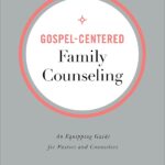Gospel-Centered Family Counseling: An Equipping Guide for Pastors and Counselors
