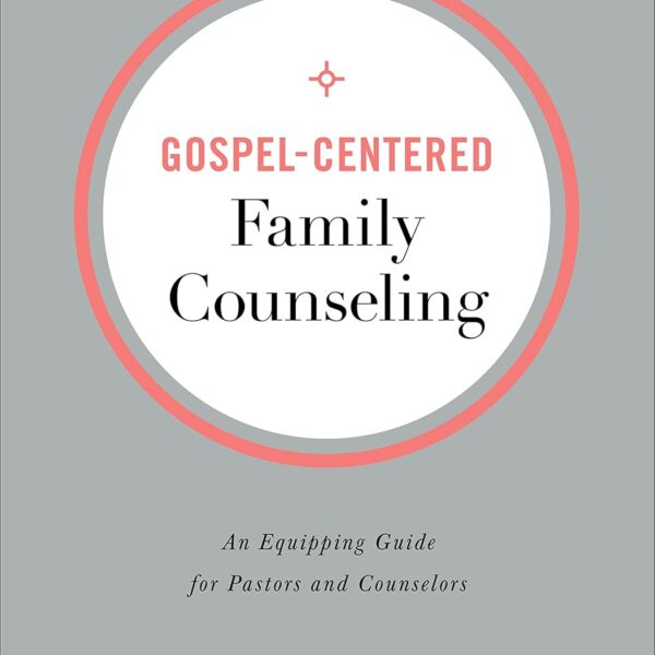 Gospel-Centered Family Counseling: An Equipping Guide for Pastors and Counselors