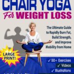 Chair Yoga For Weight Loss: The Ultimate Guide to Rapidly Burn Fat, Build Strength, and Improve Mobility from Home