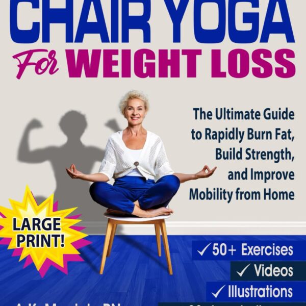 Chair Yoga For Weight Loss: The Ultimate Guide to Rapidly Burn Fat, Build Strength, and Improve Mobility from Home