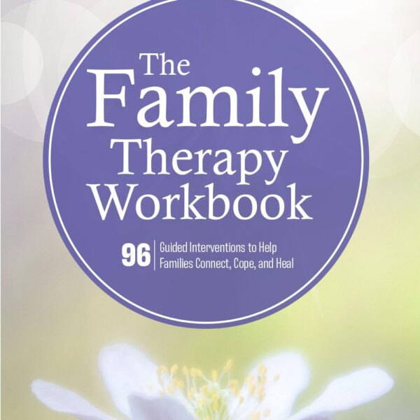 The Family Therapy Workbook: 96 Guided Interventions To Help Families Connect, Cope, and Heal