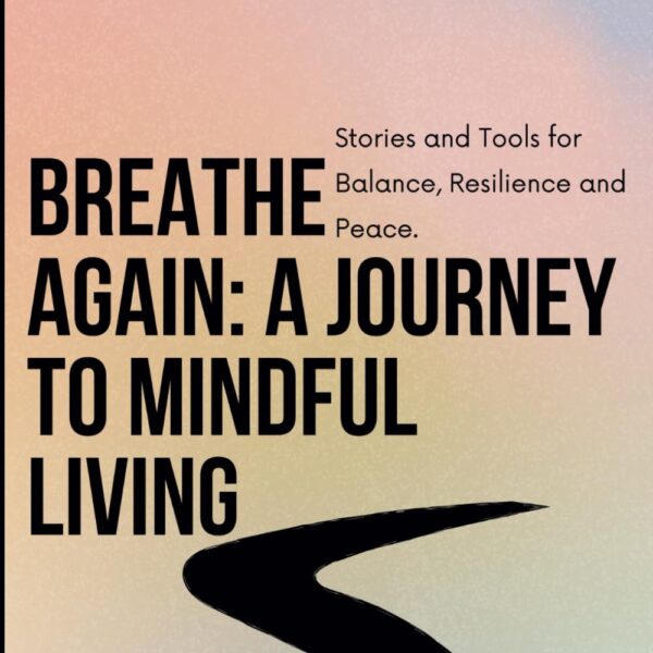 Breathe Again: A Journey to Mindful Living: Stories and Tools for Balance, Resilience, and Peace