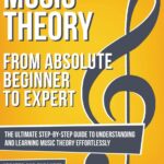 Music Theory: From Beginner to Expert - The Ultimate Step-By-Step Guide to Understanding and Learning Music Theory Effortlessly (Essential Learning Tools for Musicians)