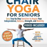 10-Minute Chair Yoga for Seniors Over 60: 28-Day Program Over 100 Illustrated Poses & Exercises For Better Flexibility, Balance & Mobility Designed To ... & Advanced Levels (Senior Workout Books)