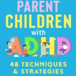 How to Parent Children with ADHD: 48 Techniques & Strategies to Understand and Support Your Neurodivergent Child. Manage and Improve Your Kid’s Emotional Regulation, Focus, and Self-Control