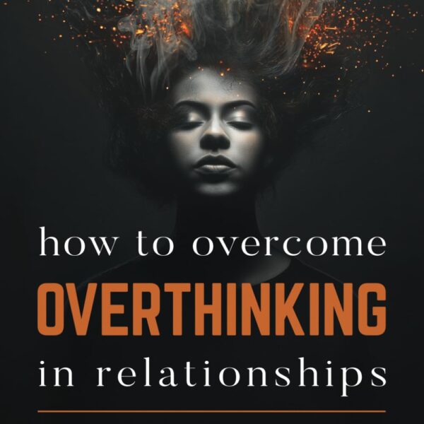 How to Overcome Overthinking in Relationships: A Journey Toward Self-Discovery and Resilience in Love