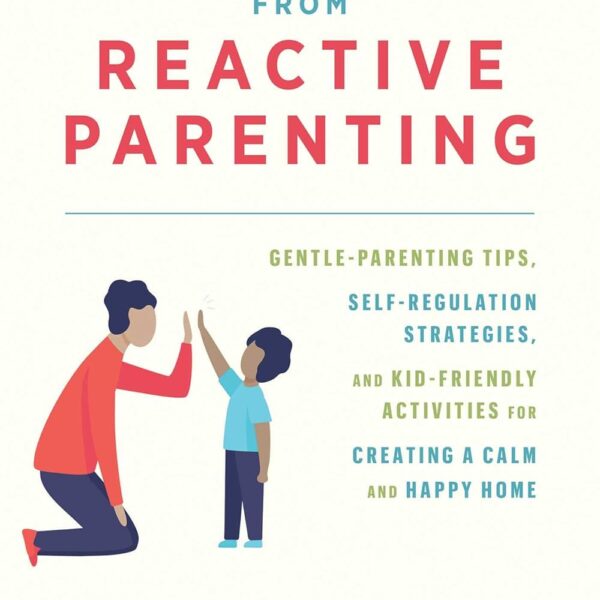 Break Free from Reactive Parenting: Gentle-Parenting Tips, Self-Regulation Strategies, and Kid-Friendly Activities for Creating a Calm and Happy Home