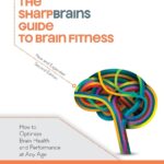 The SharpBrains Guide to Brain Fitness: How to Optimize Brain Health and Performance at Any Age