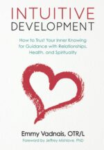Intuitive Development: How to Trust Your Inner Knowing for Guidance with Relationships, Health, and Spirituality