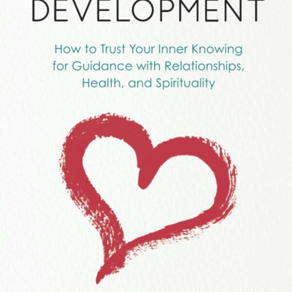 Intuitive Development: How to Trust Your Inner Knowing for Guidance with Relationships, Health, and Spirituality