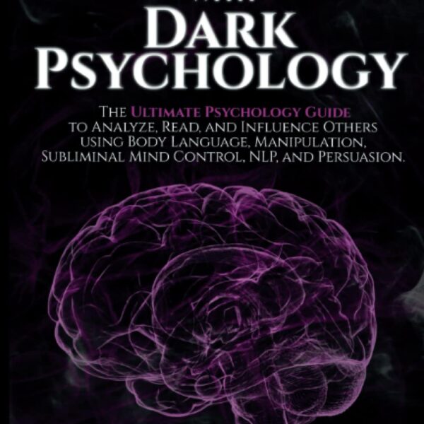 How to Analyze People with Dark Psychology: The Ultimate Guide to Read, and Influence Others using Body Language, Manipulation, Subliminal Mind Control, NLP, and Persuasion.