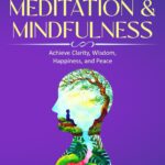 The Essential Beginner's Guide to Meditation and Mindfulness: Achieve Clarity, Wisdom, Happiness and Peace (Improve Your Life Skills)