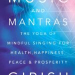 Music and Mantras: The Yoga of Mindful Singing for Health, Happiness, Peace & Prosperity