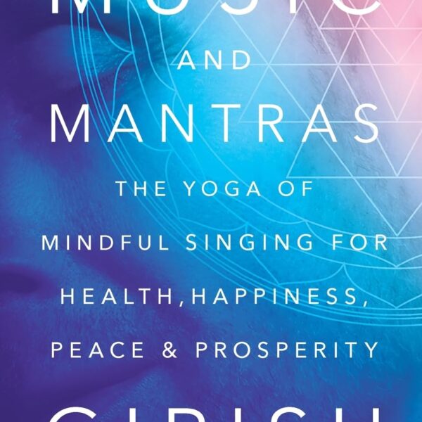 Music and Mantras: The Yoga of Mindful Singing for Health, Happiness, Peace & Prosperity