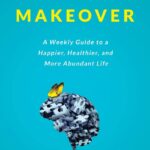 Brain Makeover: A Weekly Guide to a Happier, Healthier and More Abundant Life