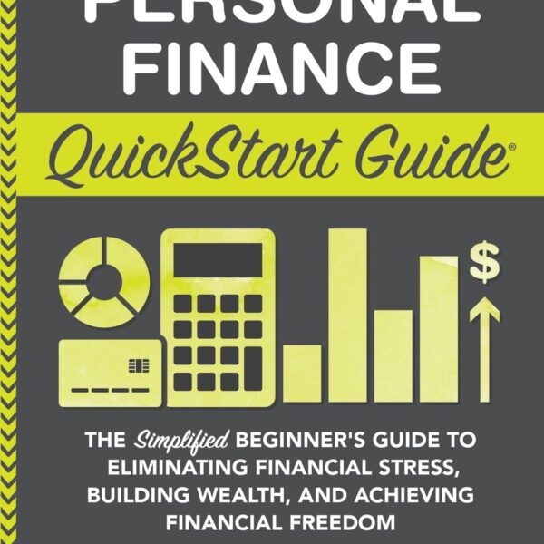 Personal Finance QuickStart Guide: The Simplified Beginner’s Guide to Eliminating Financial Stress, Building Wealth, and Achieving Financial Freedom (Personal Finance - QuickStart Guides)