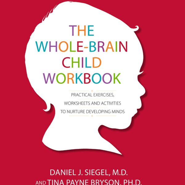 The Whole-Brain Child Workbook: Practical Exercises, Worksheets and Activitis to Nurture Developing Minds