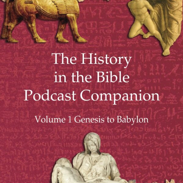 The History in the Bible Podcast Companion: Volume 1 Genesis to Babylon