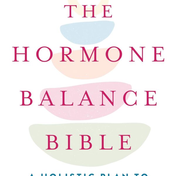 The Hormone Balance Bible: A Holistic Plan to Create Lifelong Health