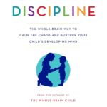 No-Drama Discipline: The Whole-Brain Way to Calm the Chaos and Nurture Your Child's Developing Mind