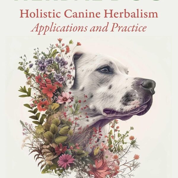 The Herbal Dog: Holistic Canine Herbalism Applications and Practice