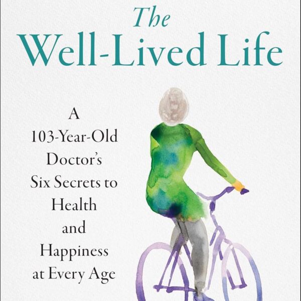 The Well-Lived Life: A 103-Year-Old Doctor's Six Secrets to Health and Happiness at Every Age