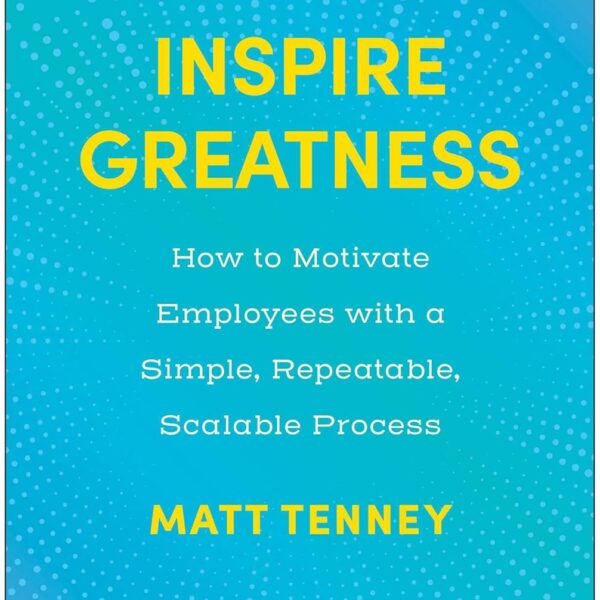 Inspire Greatness: How to Motivate Employees with a Simple, Repeatable, Scalable Process