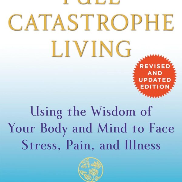 Full Catastrophe Living (Revised Edition): Using the Wisdom of Your Body and Mind to Face Stress, Pain, and Illness