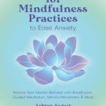 101 Mindfulness Practices to Ease Anxiety: Restore Your Mental Wellness with Breathwork, Guided Meditation, Mindful Movement & More