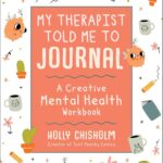 My Therapist Told Me to Journal: A Creative Mental Health Workbook