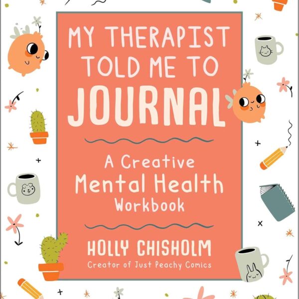 My Therapist Told Me to Journal: A Creative Mental Health Workbook