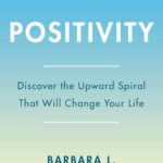 Positivity: Top-Notch Research Reveals the 3-to-1 Ratio That Will Change Your Life