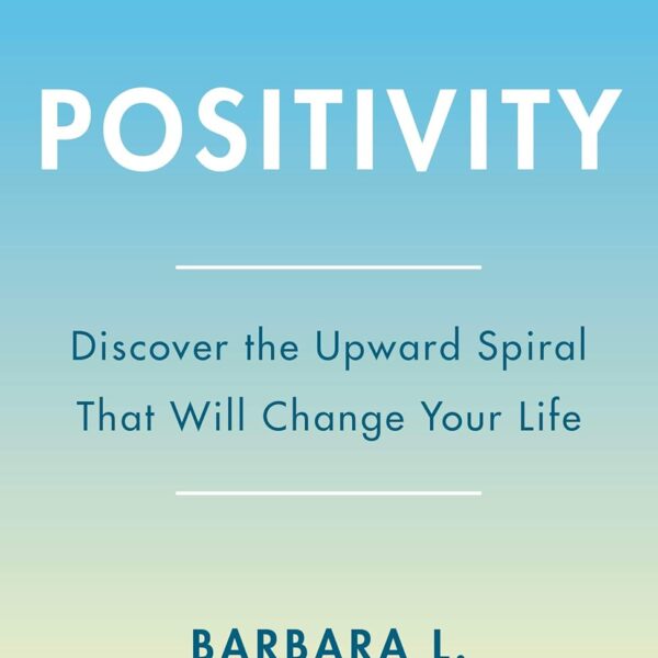 Positivity: Top-Notch Research Reveals the 3-to-1 Ratio That Will Change Your Life