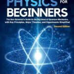 Quantum Physics for Beginners: The Non-Scientist’s Guide to the Big Ideas of Quantum Mechanics, with Key Principles, Major Theories, and Experiments Simplified