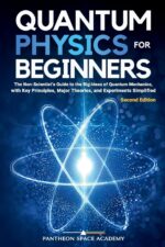 Quantum Physics for Beginners: The Non-Scientist’s Guide to the Big Ideas of Quantum Mechanics, with Key Principles, Major Theories, and Experiments Simplified
