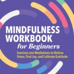Mindfulness Workbook for Beginners: Exercises and Meditations to Relieve Stress, Find Joy, and Cultivate Gratitude