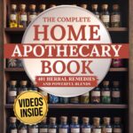 The Complete Home Apothecary Book: 401 Easy, Step-by-Step Herbal Remedies and Powerful Blends to Relieve Pain, Boost Immunity, Improve Sleep, and Restore Balance Naturally