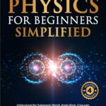 Quantum Physics for Beginners Simplified: Understand the Subatomic World, Apply Basic Concepts to Everyday Life, and Expand Your Consciousness & Worldview Without a Science Background