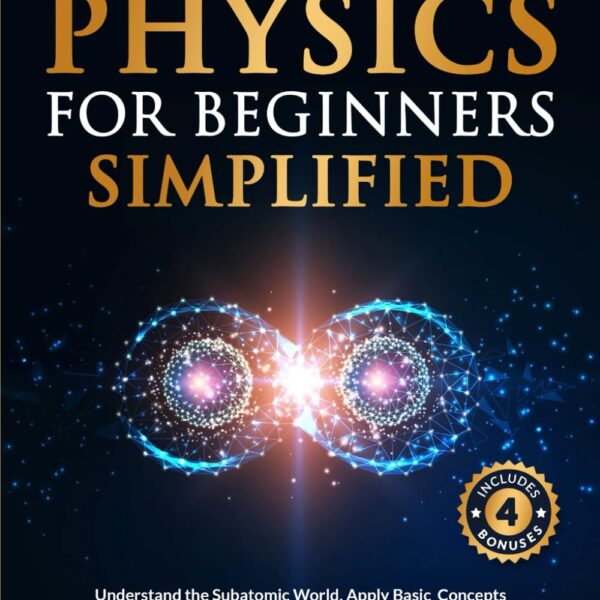Quantum Physics for Beginners Simplified: Understand the Subatomic World, Apply Basic Concepts to Everyday Life, and Expand Your Consciousness & Worldview Without a Science Background