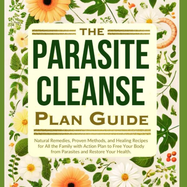 The Parasite Cleanse Plan Guide: Natural Remedies, Proven Methods, and Healing Recipes for All the Family with Action Plan to Free Your Body from Parasites and Restore Your Health.