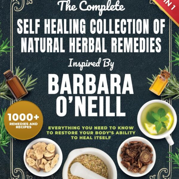 The Complete Self Healing Collection of Natural Herbal Remedies Inspired by Barbara O'Neill: Everything You Need to Know to Restore Your Body’s Ability to Heal Itself