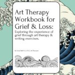 Art Therapy Workbook for Grief & Loss: Exploring the experience of Grief through Art Therapy and Writing Exercises, for Teens and Adults.