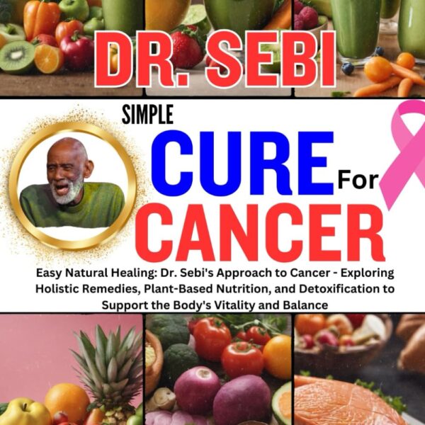 DR. SEBI SIMPLE CURE FOR CANCER: Eay Natural Healing: Dr. Sebi's Approach to Cancer - Exploring Holistic Remedies, Plant-Based Nutrition, and ... (Dr. Sebi Healing Books for All Diseases)