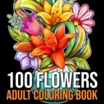 100 Flowers: An Adult Coloring Book with Bouquets, Wreaths, Swirls, Patterns, Decorations, Inspirational Designs, and Much More!