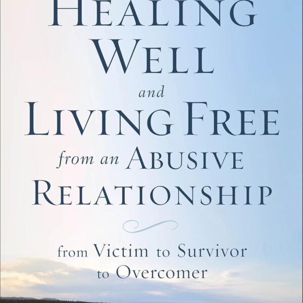Healing Well and Living Free from an Abusive Relationship: From Victim to Survivor to Overcomer