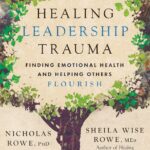 Healing Leadership Trauma: Finding Emotional Health and Helping Others Flourish
