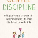 Gentle Discipline: Using Emotional Connection--Not Punishment--to Raise Confident, Capable Kids