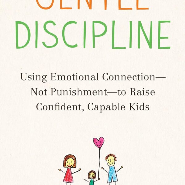 Gentle Discipline: Using Emotional Connection--Not Punishment--to Raise Confident, Capable Kids