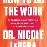 How to Do the Work: Recognize Your Patterns, Heal from Your Past, and Create Your Self